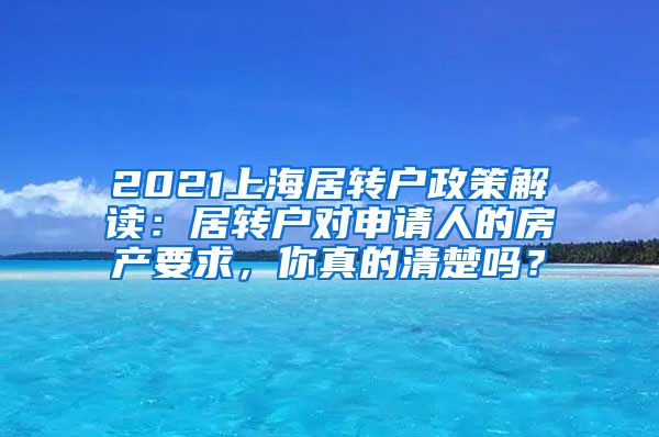 2021上海居转户政策解读：居转户对申请人的房产要求，你真的清楚吗？