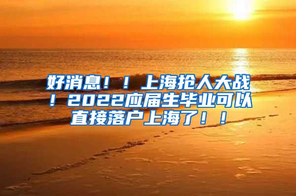 好消息！！上海抢人大战！2022应届生毕业可以直接落户上海了！！