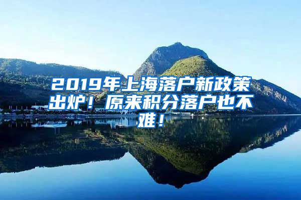 2019年上海落户新政策出炉！原来积分落户也不难！