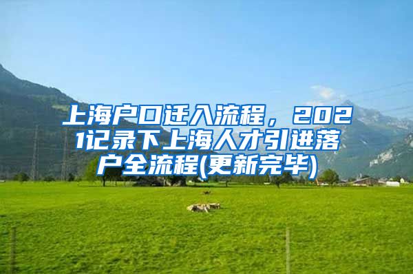 上海户口迁入流程，2021记录下上海人才引进落户全流程(更新完毕)