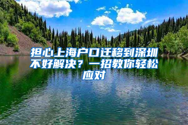 担心上海户口迁移到深圳不好解决？一招教你轻松应对