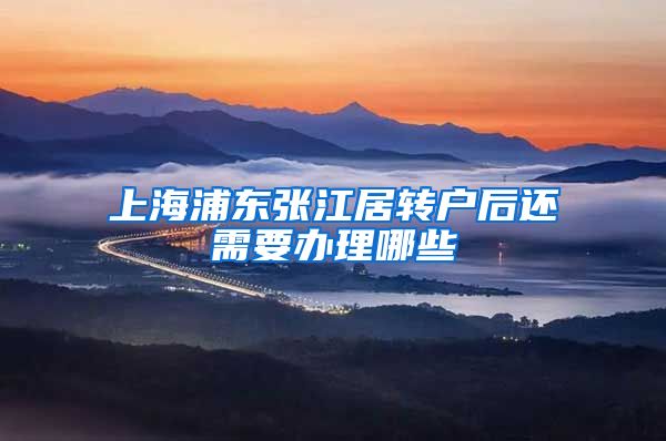 上海浦东张江居转户后还需要办理哪些