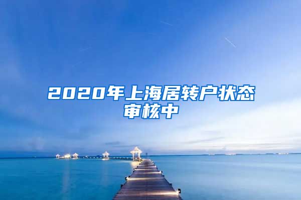 2020年上海居转户状态审核中