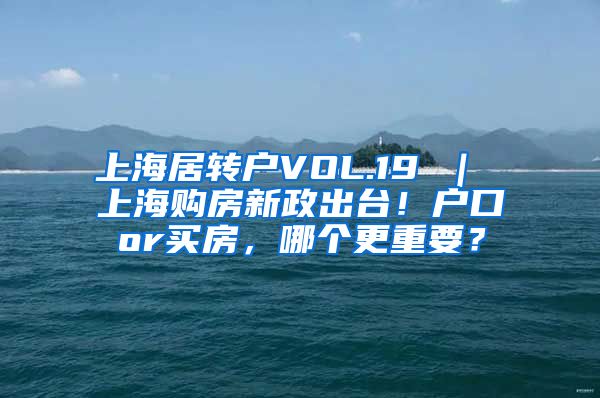 上海居转户VOL.19 ｜ 上海购房新政出台！户口or买房，哪个更重要？