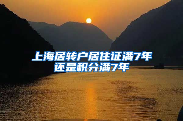 上海居转户居住证满7年还是积分满7年