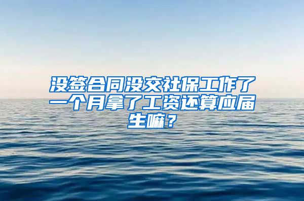 没签合同没交社保工作了一个月拿了工资还算应届生嘛？