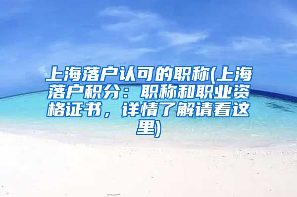 上海落户认可的职称(上海落户积分：职称和职业资格证书，详情了解请看这里)