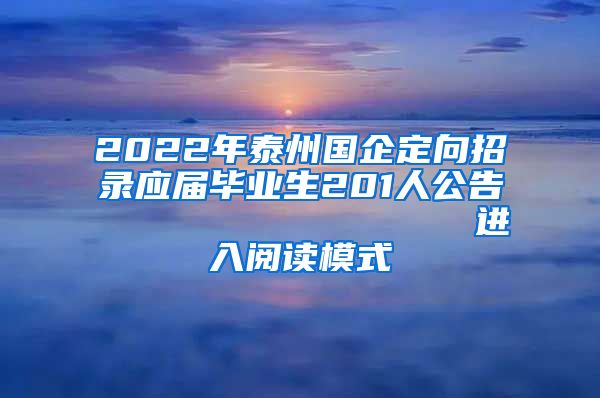 2022年泰州国企定向招录应届毕业生201人公告                进入阅读模式