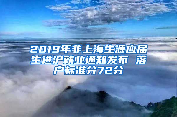 2019年非上海生源应届生进沪就业通知发布 落户标准分72分