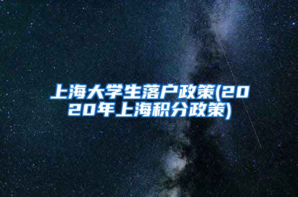 上海大学生落户政策(2020年上海积分政策)