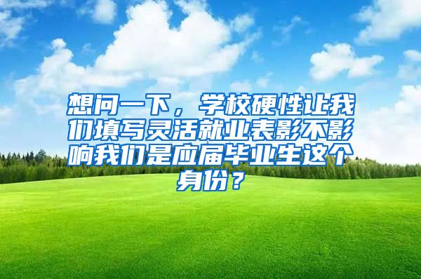 想问一下，学校硬性让我们填写灵活就业表影不影响我们是应届毕业生这个身份？