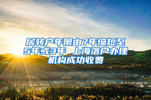 居转户年限由7年缩短至5年或3年 上海落户办理机构成功收费