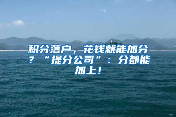 积分落户，花钱就能加分？“提分公司”：分都能加上！