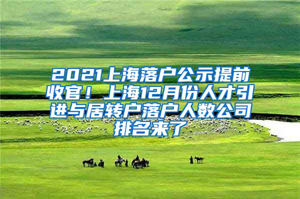 2021上海落户公示提前收官！上海12月份人才引进与居转户落户人数公司排名来了