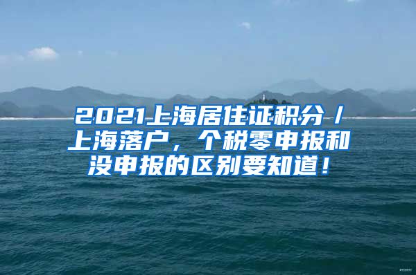 2021上海居住证积分／上海落户，个税零申报和没申报的区别要知道！