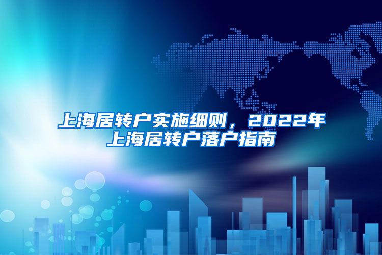 上海居转户实施细则，2022年上海居转户落户指南