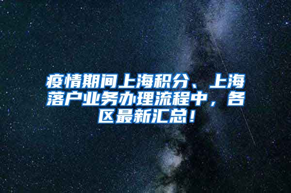 疫情期间上海积分、上海落户业务办理流程中，各区最新汇总！