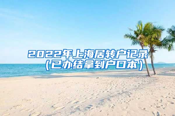 2022年上海居转户记录（已办结拿到户口本）