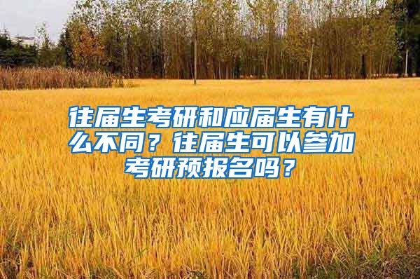 往届生考研和应届生有什么不同？往届生可以参加考研预报名吗？