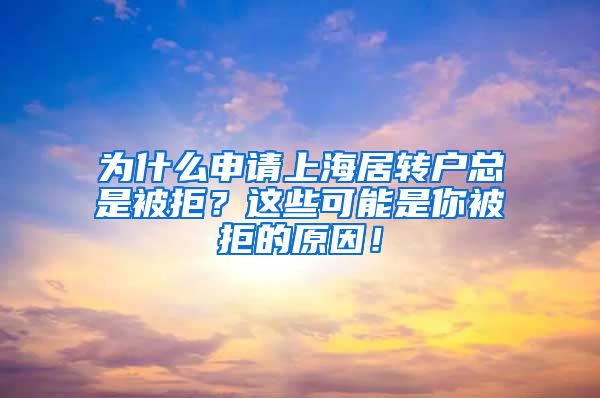 为什么申请上海居转户总是被拒？这些可能是你被拒的原因！