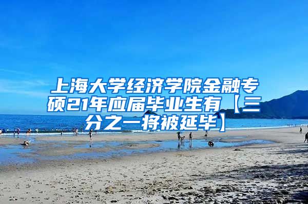 上海大学经济学院金融专硕21年应届毕业生有【三分之一将被延毕】