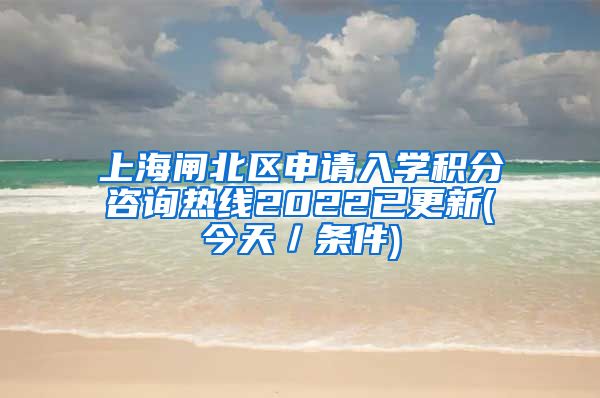 上海闸北区申请入学积分咨询热线2022已更新(今天／条件)