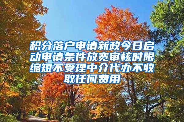 积分落户申请新政今日启动申请条件放宽审核时限缩短不受理中介代办不收取任何费用