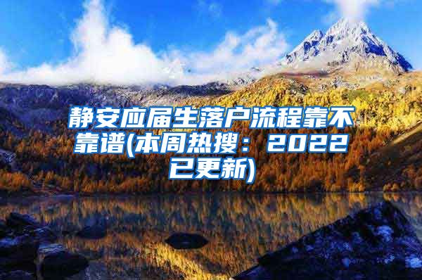 静安应届生落户流程靠不靠谱(本周热搜：2022已更新)