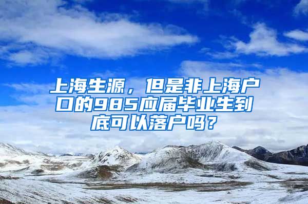 上海生源，但是非上海户口的985应届毕业生到底可以落户吗？