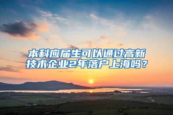 本科应届生可以通过高新技术企业2年落户上海吗？