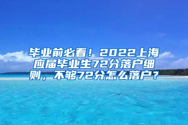 毕业前必看！2022上海应届毕业生72分落户细则，不够72分怎么落户？