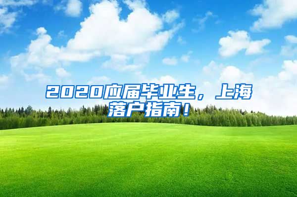 2020应届毕业生，上海落户指南！