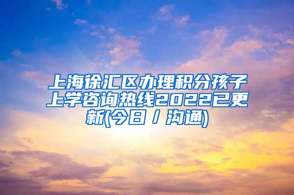 上海徐汇区办理积分孩子上学咨询热线2022已更新(今日／沟通)