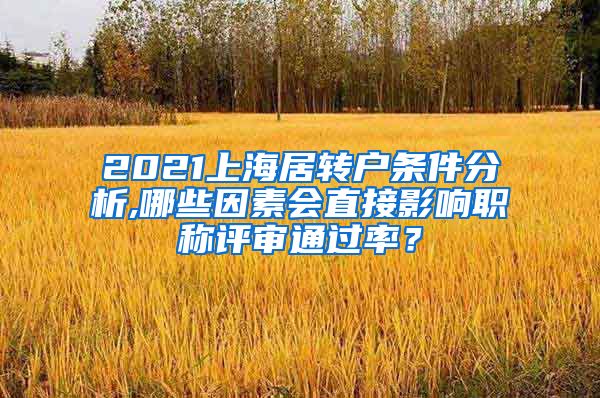 2021上海居转户条件分析,哪些因素会直接影响职称评审通过率？