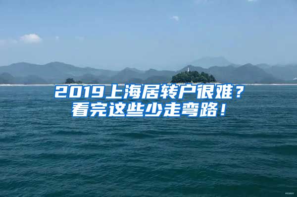 2019上海居转户很难？看完这些少走弯路！