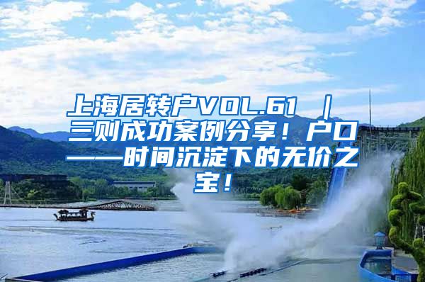 上海居转户VOL.61 ｜ 三则成功案例分享！户口——时间沉淀下的无价之宝！