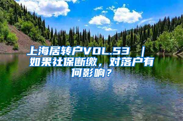 上海居转户VOL.53 ｜ 如果社保断缴，对落户有何影响？