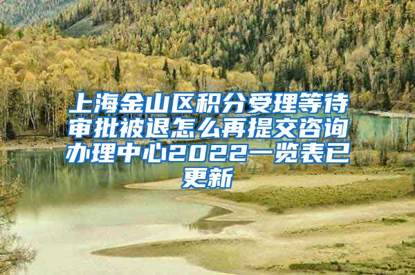 上海金山区积分受理等待审批被退怎么再提交咨询办理中心2022一览表已更新