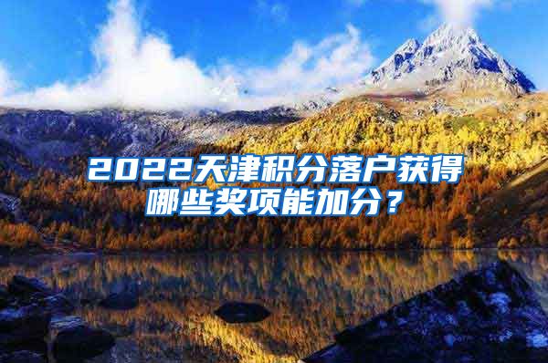 2022天津积分落户获得哪些奖项能加分？