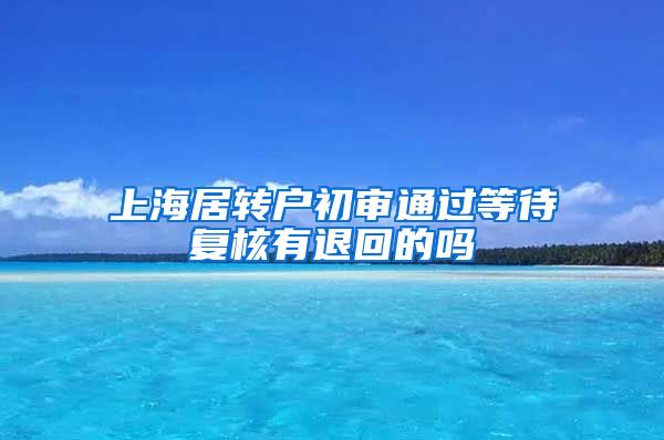 上海居转户初审通过等待复核有退回的吗