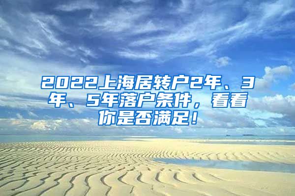 2022上海居转户2年、3年、5年落户条件，看看你是否满足！