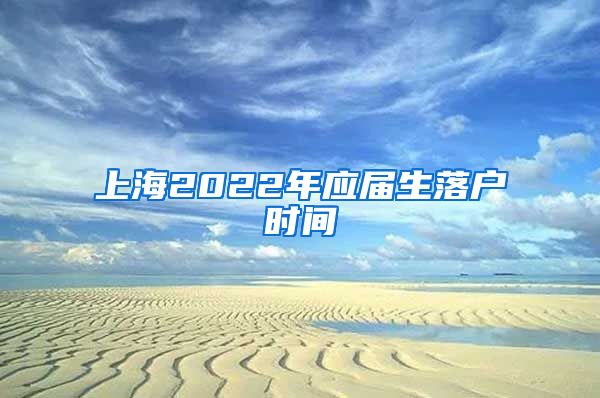 上海2022年应届生落户时间