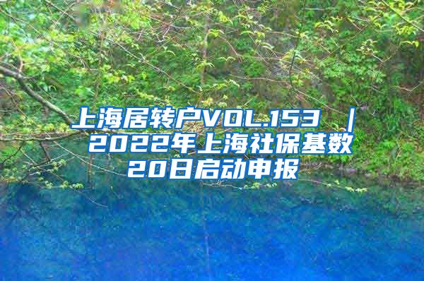 上海居转户VOL.153 ｜ 2022年上海社保基数20日启动申报