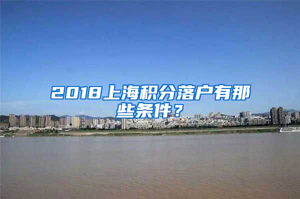 2018上海积分落户有那些条件？