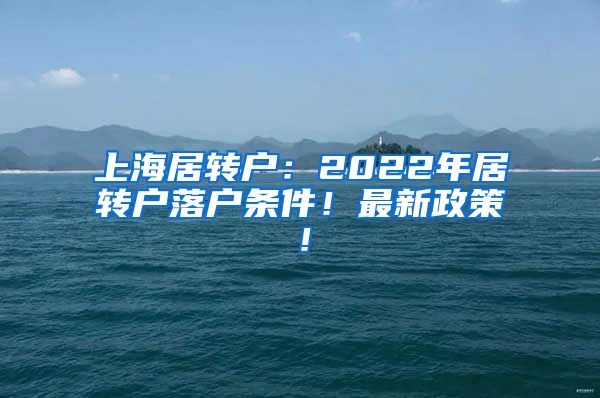 上海居转户：2022年居转户落户条件！最新政策！