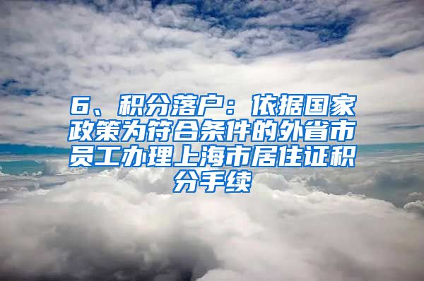 6、积分落户：依据国家政策为符合条件的外省市员工办理上海市居住证积分手续