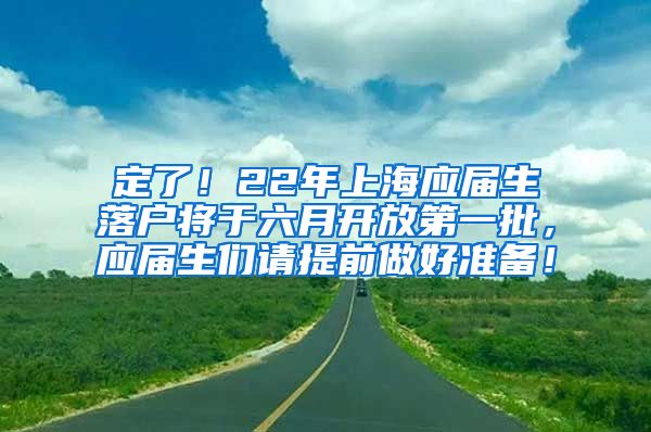 定了！22年上海应届生落户将于六月开放第一批，应届生们请提前做好准备！