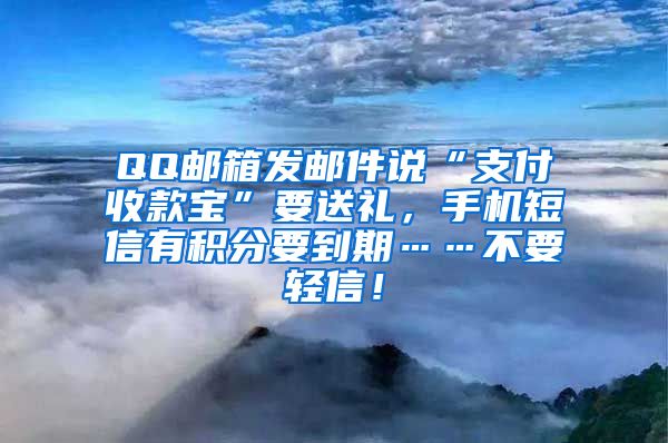 QQ邮箱发邮件说“支付收款宝”要送礼，手机短信有积分要到期……不要轻信！