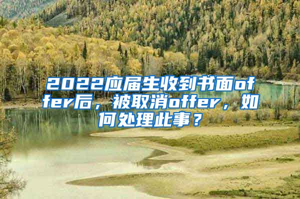 2022应届生收到书面offer后，被取消offer，如何处理此事？