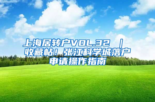 上海居转户VOL.32 ｜ 收藏帖！张江科学城落户申请操作指南